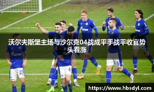 沃尔夫斯堡主场与沙尔克04战成平手战平收官势头看涨