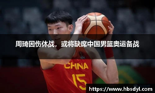 周琦因伤休战，或将缺席中国男篮奥运备战