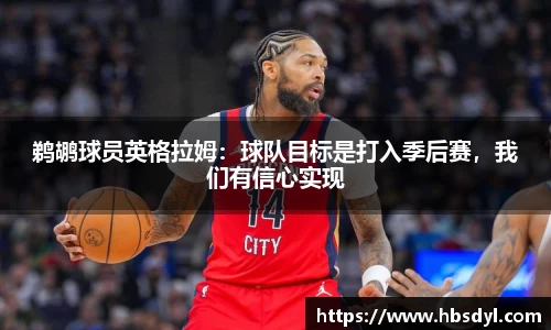 鹈鹕球员英格拉姆：球队目标是打入季后赛，我们有信心实现