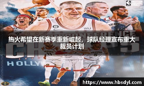 热火希望在新赛季重新崛起，球队经理宣布重大裁员计划