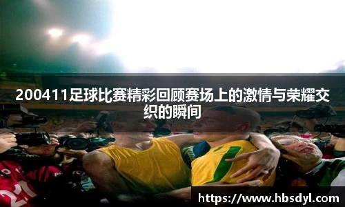 200411足球比赛精彩回顾赛场上的激情与荣耀交织的瞬间