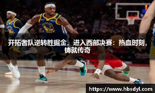 开拓者队逆转胜掘金，进入西部决赛：热血时刻，铸就传奇