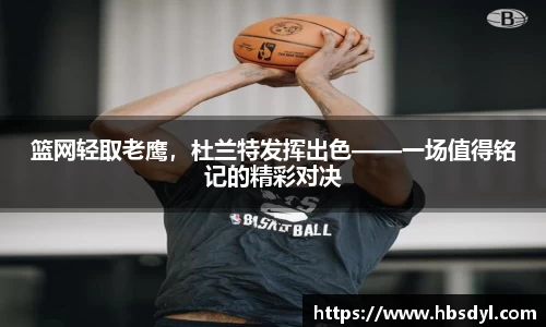 篮网轻取老鹰，杜兰特发挥出色——一场值得铭记的精彩对决