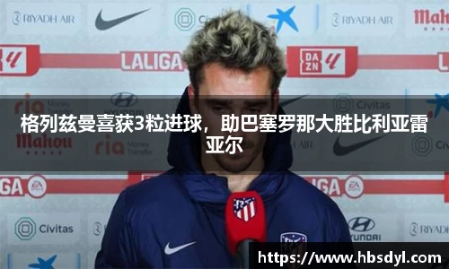 格列兹曼喜获3粒进球，助巴塞罗那大胜比利亚雷亚尔