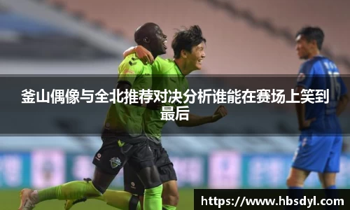 釜山偶像与全北推荐对决分析谁能在赛场上笑到最后
