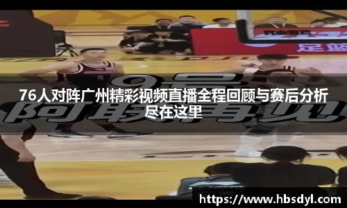 76人对阵广州精彩视频直播全程回顾与赛后分析尽在这里