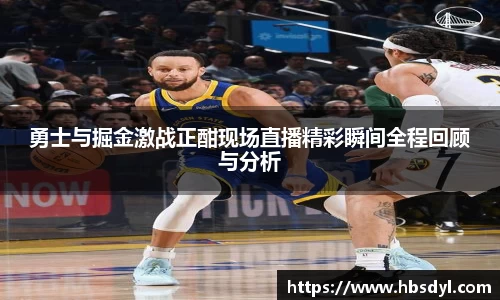 勇士与掘金激战正酣现场直播精彩瞬间全程回顾与分析