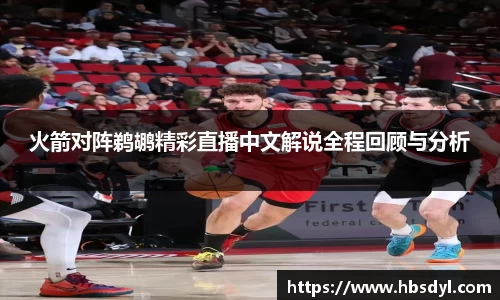 火箭对阵鹈鹕精彩直播中文解说全程回顾与分析