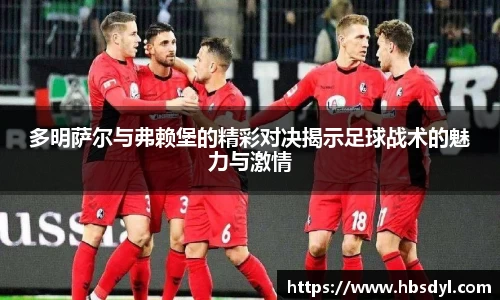 多明萨尔与弗赖堡的精彩对决揭示足球战术的魅力与激情