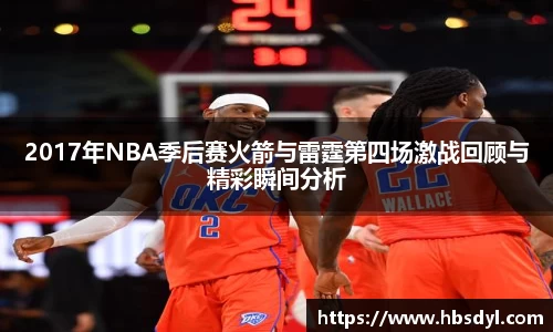 2017年NBA季后赛火箭与雷霆第四场激战回顾与精彩瞬间分析