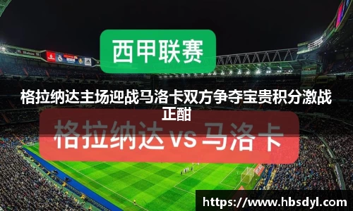 格拉纳达主场迎战马洛卡双方争夺宝贵积分激战正酣