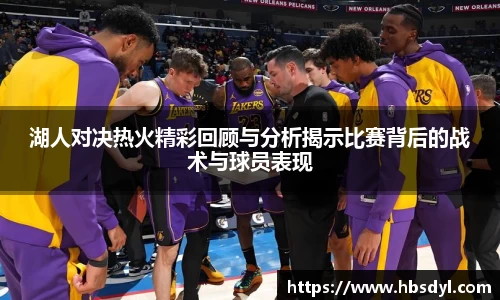 湖人对决热火精彩回顾与分析揭示比赛背后的战术与球员表现