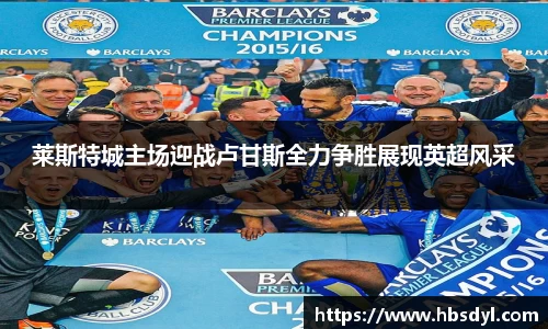 莱斯特城主场迎战卢甘斯全力争胜展现英超风采