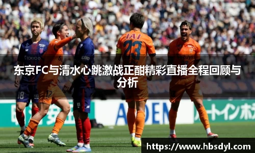 东京FC与清水心跳激战正酣精彩直播全程回顾与分析