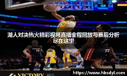 湖人对决热火精彩视频直播全程回放与赛后分析尽在这里