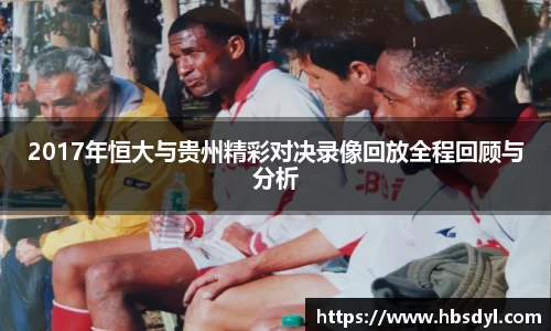2017年恒大与贵州精彩对决录像回放全程回顾与分析