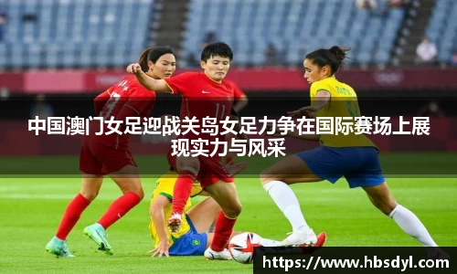 中国澳门女足迎战关岛女足力争在国际赛场上展现实力与风采