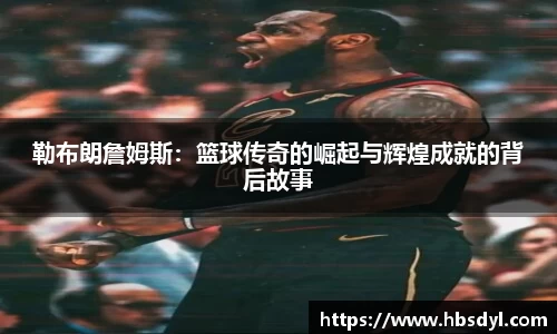 勒布朗詹姆斯：篮球传奇的崛起与辉煌成就的背后故事