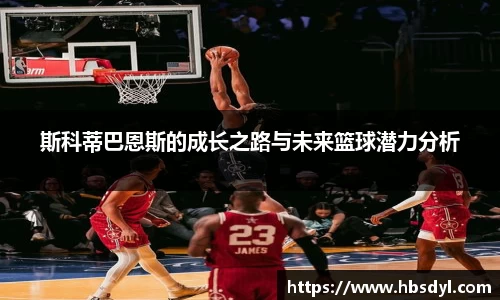 斯科蒂巴恩斯的成长之路与未来篮球潜力分析
