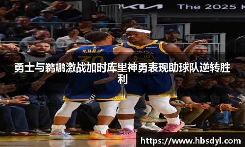 勇士与鹈鹕激战加时库里神勇表现助球队逆转胜利