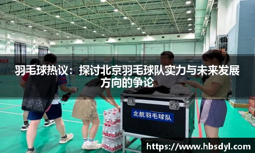 羽毛球热议：探讨北京羽毛球队实力与未来发展方向的争论